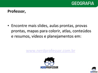 Professor,
• Encontre mais slides, aulas prontas, provas
prontas, mapas para colorir, atlas, conteúdos
e resumos, vídeos e planejamentos em:
www.nerdprofessor.com.br
 