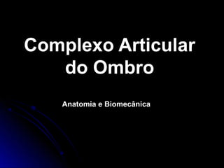 CCoommpplleexxoo AArrttiiccuullaarr 
ddoo OOmmbbrroo 
Anatomia e Biomecânica 
 