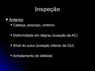 IInnssppeeççããoo 
 AAnntteerriioorr 
 CCaabbeeççaa,, ppeessccooççoo,, oommbbrrooss 
 DDeeffoorrmmiiddaaddee eemm ddeeggrraauu ((lluuxxaaççããoo ddaa AACC)) 
 SSiinnaall ddoo ssuullccoo ((lluuxxaaççããoo iinnffeerriioorr ddaa GGUU)) 
 AAcchhaattaammeennttoo ddoo ddeellttóóiiddee 
 