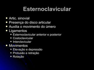 EEsstteerrnnooccllaavviiccuullaarr 
 AArrttiicc.. ssiinnoovviiaall 
 PPrreesseennççaa ddoo ddiissccoo aarrttiiccuullaarr 
 AAuuxxiilliiaa oo mmoovviimmeennttoo ddoo úúmmeerroo 
 LLiiggaammeennttooss 
 EEsstteerrnnooccllaavviiccuullaarr aanntteerriioorr ee ppoosstteerriioorr 
 CCoossttooccllaavviiccuullaarr 
 IInntteerrccllaavviiccuullaarr 
 MMoovviimmeennttooss 
 EElleevvaaççããoo ee ddeepprreessssããoo 
 PPrroottuussããoo ee rreettrraaççããoo 
 RRoottaaççããoo 
 