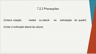 ◗ Evitara rotação medial ou lateral na articulação do quadril;
◗ Evitar a inclinação lateral da coluna;
 