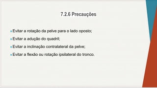 ◗ Evitar a rotação da pelve para o lado oposto;
◗ Evitar a adução do quadril;
◗ Evitar a inclinação contralateral da pelve;
◗ Evitar a flexão ou rotação ipsilateral do tronco.
 