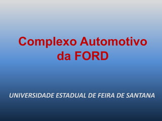 Complexo Automotivo
da FORD
UNIVERSIDADE ESTADUAL DE FEIRA DE SANTANA
 