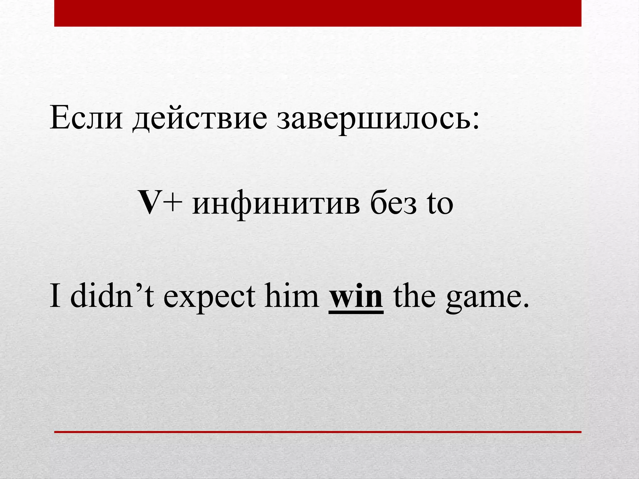 Если действие завершилось:
V+ инфинитив без to
I didn’t expect him win the game.