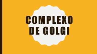 COMPLEXO
DE GOLGI
 