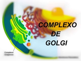 COMPLEXO
DE
GOLGI
 