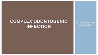 Dr. Sarang Suresh
Hotchandani
COMPLEX ODONTOGENIC
INFECTION
 