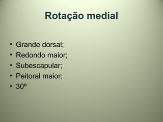 Rotação medial
• Grande dorsal;
• Redondo maior;
• Subescapular;
• Peitoral maior;
• 30º
 