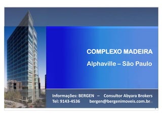 COMPLEXO MADEIRA
                Alphaville – São Paulo




Informações: BERGEN – Consultor Abyara Brokers
Tel: 9143-4536   bergen@bergenimoveis.com.br2011

                                                   1
 