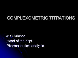 1
COMPLEXOMETRIC TITRATIONS
Dr .C.Sridhar
Head of the dept.
Pharmaceutical analysis
 