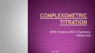 EDTA Titration (BS-II Chemistry,
Rabia Aziz)
1RABIA AZIZ
 