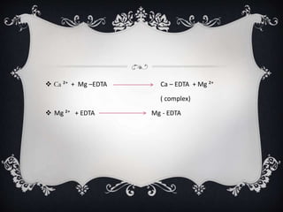  Ca ²⁺ + Mg –EDTA Ca – EDTA + Mg ²⁺
( complex)
 Mg ²⁺ + EDTA Mg - EDTA
 