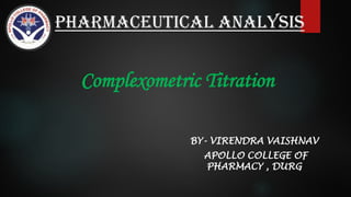 Pharmaceutical analysis
Complexometric Titration
BY- VIRENDRA VAISHNAV
APOLLO COLLEGE OF
PHARMACY , DURG
 