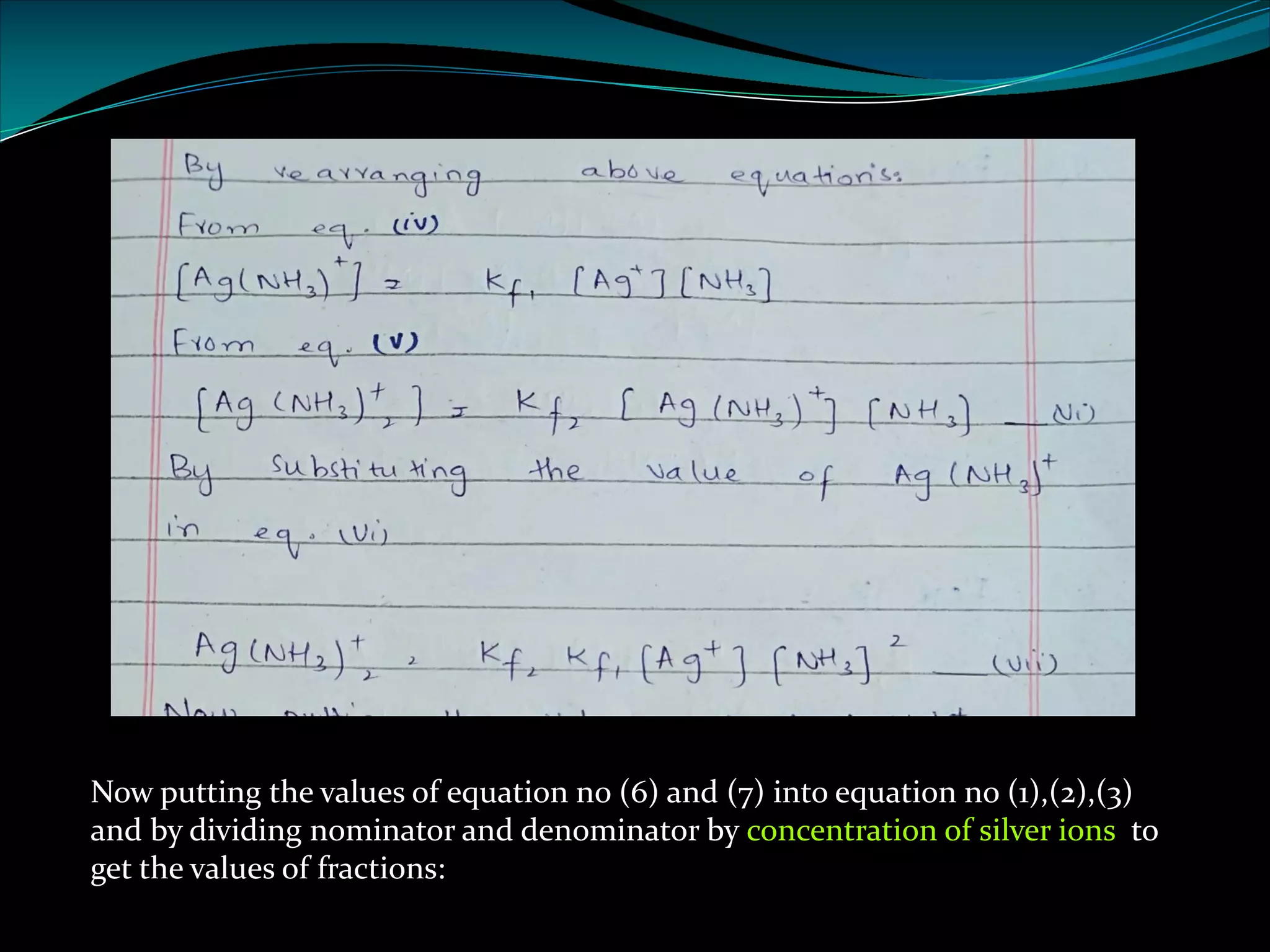 Now putting the values of equation no (6) and (7) into equation no (1),(2),(3)
and by dividing nominator and denominator by concentration of silver ions to
get the values of fractions:
 