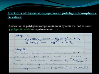 Fractions of dissociating species in polyligand complexes:
ß- values
Dissociation of polyligand complexes is occur by same method as done
by polyprotic acids in stepwise manner i. e. :
 