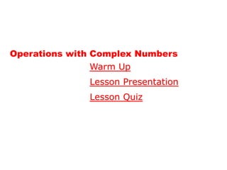 Operations with Complex Numbers
                Warm Up
              Lesson Presentation
              Lesson Quiz
 