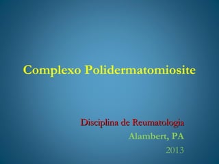 Complexo Polidermatomiosite

Disciplina de Reumatologia
Alambert, PA
2013

 