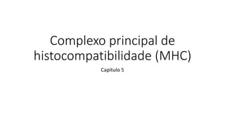 Complexo principal de
histocompatibilidade (MHC)
Capítulo 5
 