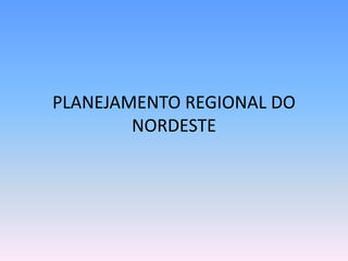 PLANEJAMENTO REGIONAL DO
        NORDESTE
 