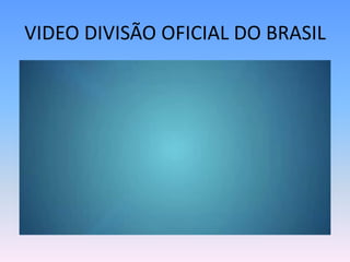 VIDEO DIVISÃO OFICIAL DO BRASIL
 