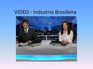 VIDEO - Industria Brasileira
 