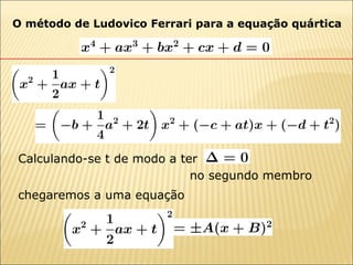 O método de Ludovico Ferrari para a equação quártica chegaremos a uma equação Calculando-se t de modo a ter  no segundo membro  