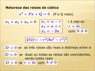 Natureza das raízes da cúbica (P e Q reais)    duas ou todas as raízes são coincidentes, sendo todas reais r é real ou com     com     as três raízes são reais e distintas entre si 