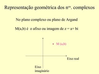 Representação geométrica dos nos
. complexos
No plano complexo ou plano de Argand
M (a,b)
Eixo real
Eixo
imaginário
M(a,b) é o afixo ou imagem de z = a+ bi
 