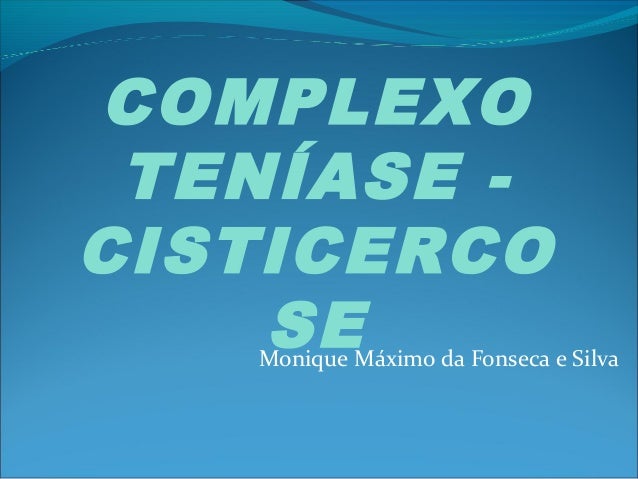COMPLEXO 
TENÍASE - 
CISTICERCO 
SE 
Monique Máximo da Fonseca e Silva 
 