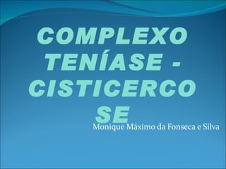 COMPLEXO
 TENÍASE -
CISTICERCO
    SE
   Monique Máximo da Fonseca e Silva
 