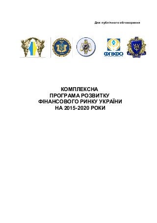 Для публічного обговорення
КОМПЛЕКСНА
ПРОГРАМА РОЗВИТКУ
ФІНАНСОВОГО РИНКУ УКРАЇНИ
НА 2015-2020 РОКИ
 