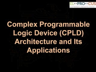 Complex Programmable
Logic Device (CPLD)
Architecture and Its
Applications
 