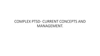 COMPLEX PTSD- CURRENT CONCEPTS AND
MANAGEMENT.
 