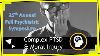Complex PTSD
& Moral Injury
 