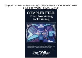 Complex PTSD: From Surviving to Thriving: A GUIDE AND MAP FOR RECOVERING FROM
CHILDHOOD TRAUMA D.O.W.N.N.L.O.A.D ?
 