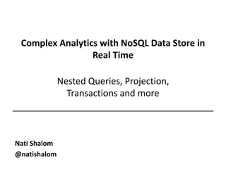 Complex Analytics with NoSQL Data Store in 
Real Time 
Nested Queries, Projection, 
Transactions and more 
Nati Shalom 
@natishalom 
slideshare.net/giganati 
 