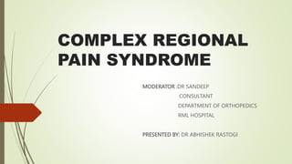 COMPLEX REGIONAL
PAIN SYNDROME
MODERATOR :DR SANDEEP
CONSULTANT
DEPARTMENT OF ORTHOPEDICS
RML HOSPITAL
PRESENTED BY: DR ABHISHEK RASTOGI
 