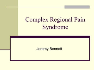 Complex Regional Pain
Syndrome
Jeremy Bennett
 