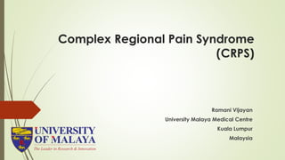 Complex Regional Pain Syndrome
(CRPS)
Ramani Vijayan
University Malaya Medical Centre
Kuala Lumpur
Malaysia
 
