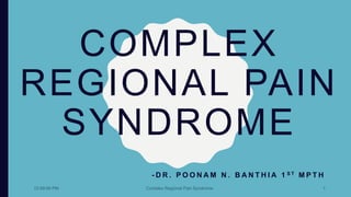 COMPLEX
REGIONAL PAIN
SYNDROME
- D R . P O O N A M N . B A N T H I A 1 S T M P T H
12:59:06 PM Complex Regional Pain Syndrome 1
 