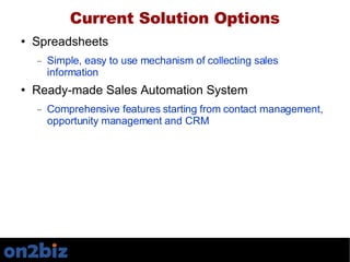 Current Solution Options <ul><li>Spreadsheets </li></ul><ul><ul><li>Simple, easy to use mechanism of collecting sales info...
