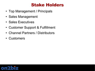 Stake Holders <ul><li>Top Management / Principals </li></ul><ul><li>Sales Management </li></ul><ul><li>Sales Executives </...