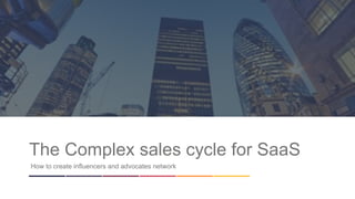 1
The Complex sales cycle for SaaS
How to create influencers and advocates network
 