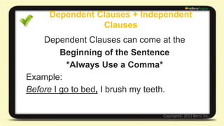 Dependent Clauses + Independent Clauses 
More Examples: 
If it's past 11 o'clock, don’t call me. 
While she was walking in the park, she 
saw a raccoon. 
 
