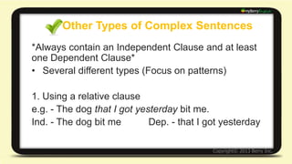 Other Types of Complex Sentences 
2. Subordinating conjunctions with other 
punctuation 
e.g. - Many people like this movie; however, I don't. 
Ind. - Many people like this movie 
Dep. - however, I don't 
 
