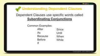 Dependent Clauses + Independent Clauses 
Dependent Clauses can come at the 
End of the Sentence 
Example: 
I realized I lost my phone after I left the 
restaurant. 
 