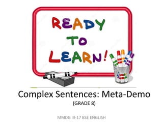 Complex Sentences: Meta-Demo
(GRADE 8)
MMDG III-17 BSE ENGLISH
 