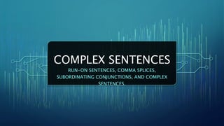 COMPLEX SENTENCES
RUN-ON SENTENCES, COMMA SPLICES,
SUBORDINATING CONJUNCTIONS, AND COMPLEX
SENTENCES.
 