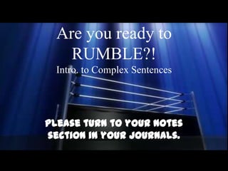 Are you ready to
    RUMBLE?!
  Intro. to Complex Sentences




Please turn to your Notes
section in your journals.
 