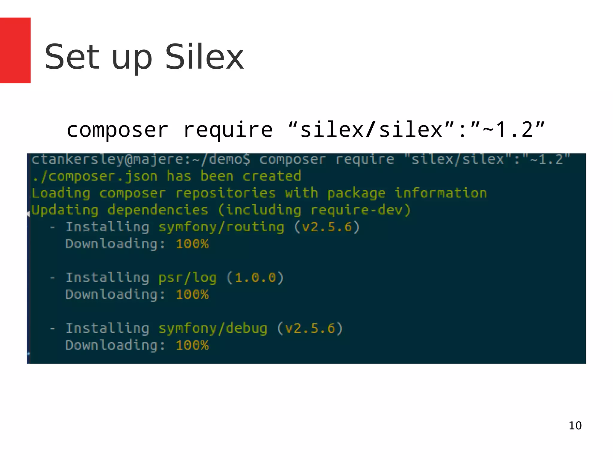 10 
Set up Silex 
composer require “silex/silex”:”~1.2” 
 